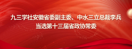 ?九三學(xué)社安徽省委副主委、中水三立總裁李兵當(dāng)選省政協(xié)常委