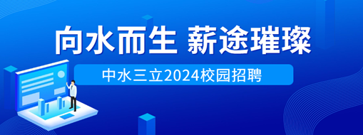 向水而生，薪途璀璨 | 中水三立2024校園招聘